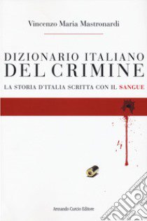 Dizionario italiano del crimine. La storia scritta con il sangue libro di Mastronardi Vincenzo Maria