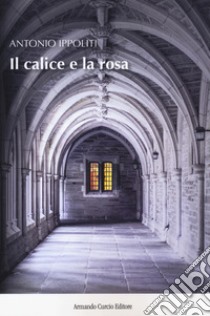 Il calice e la rosa libro di Ippoliti Antonio