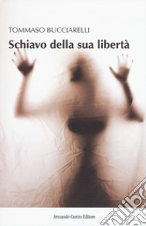 Schiavo della sua libertà libro di Bucciarelli Tommaso