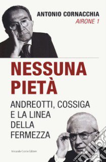 Nessuna pietà. Andreotti, Cossiga e la linea della fermezza libro di Cornacchia Antonio