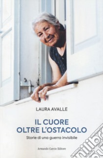 Il cuore oltre l'ostacolo. Storie di una guerra invisibile libro di Avalle Laura