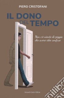 Il dono del tempo. Non c'è niente di peggio che avere idee confuse libro di Cristofani Piero