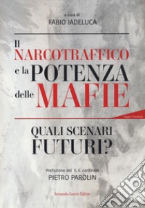 Il narcotraffico e la potenza delle mafie. Quali scenari futuri? Con QR Code libro di Iadeluca F. (cur.)