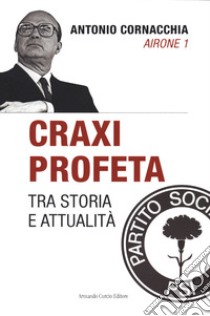 Craxi profeta. Tra storia e attualità libro di Cornacchia Antonio