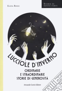 Lucciole d'inverno. Ordinarie e straordinarie storie di generosità libro di Rossi Elena