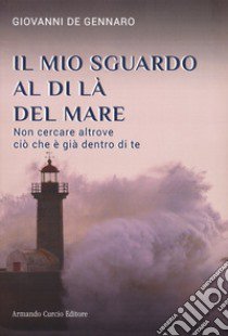 Il mio sguardo al di là del mare. Non cercare altrove ciò che è già dentro di te libro di De Gennaro Giovanni