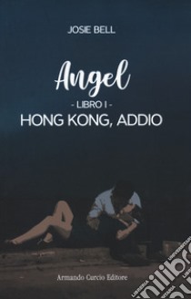 Hong Kong, addio. Angel. Vol. 1 libro di Bell Josie