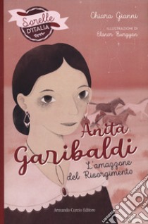 Anita Garibaldi. L'amazzone del Risorgimento. Sorelle d'Italia libro di Gianni Chiara