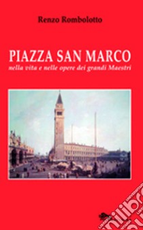 Piazza San Marco nella vita e nelle opere dei grandi maestri. Ediz. illustrata libro di Rombolotto Renzo