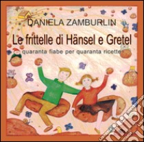 Le frittelle di Hänsel e Gretel. Quaranta fiabe per quaranta ricette libro di Zamburlin Daniela