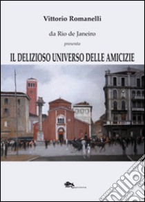 Il delizioso universo delle amicizie libro di Romanelli Vittorio