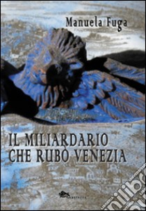 Il miliardario che rubò Venezia libro di Fuga Manuela