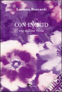 Con Ingrid tra colline viola libro di Boccardi Luciana