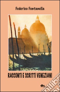 Racconti e scritti veneziani libro di Fontanella Federico