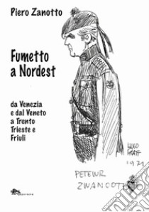 Fumetto a nordest da Venezia e dal Veneto a Trento Trieste e Friuli libro di Zanotto Piero