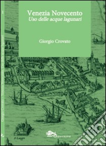 Venezia Novecento. Uso delle acque lagunari libro di Crovato Giorgio