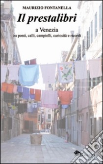 Il prestalibri a Venezia tra ponti, calli, campielli, curiosità e ricordi libro di Fontanella Maurizio