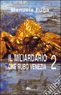 Il miliardario che rubò Venezia. Parte seconda libro di Fuga Manuela