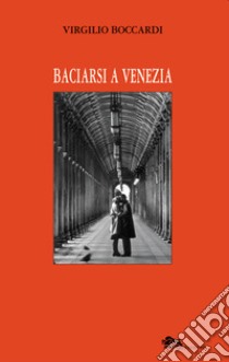 Baciarsi a Venezia libro di Boccardi Virgilio