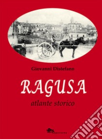 Ragusa. Atlante storico libro di Distefano Giovanni