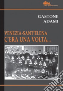 Venezia-Sant'Elena. C'era una volta... libro di Adami Gastone