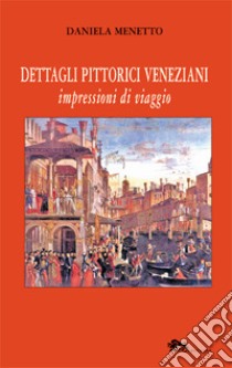 Dettagli pittorici veneziani. Impressioni di viaggio libro di Menetto Daniela