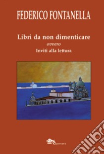 Libri da non dimenticare ovvero inviti alla lettura libro di Fontanella Federico