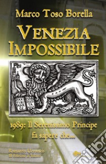 Venezia impossibile. 1989: il serenissimo principe fa sapere che... libro di Toso Borella Marco