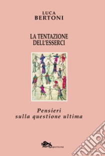 La tentazione dell'esserci. Pensieri sulla questione ultima libro di Bertoni Luca