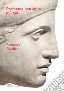 Prometeo non abita più qui libro di Pajalich Armando