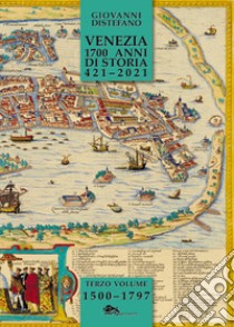 Venezia 1700 anni di storia 421-2021. Vol. 3: 1500-1797 libro di Distefano Giovanni