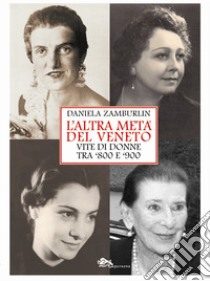 L'altra metà del Veneto. Vite di donne tra '800 e '900 libro di Zamburlin Daniela