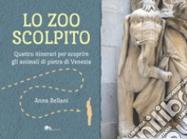 Lo zoo scolpito. Quattro itinerari per scoprire gli animali di pietra di Venezia libro di Bellani Anna