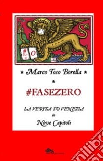 Fase zero. La verità su Venezia in nove capitoli libro di Toso Borella Marco