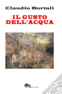 Il gusto dell'acqua libro di Bortali Claudio