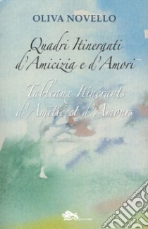 Quadri itirenanti d'amicizia e d'amori-Tableaux itinérants d'amitié et d'amours libro di Novello Oliva