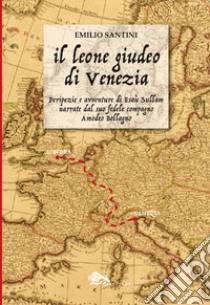 Il leone giudeo di Venezia. Peripezie e avventure di Esaù Sullam narrate dal suo fedele compagno Amedeo Bellagno libro di Santini Emilio