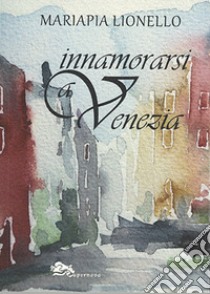 Innamorarsi a Venezia libro di Lionello Mariapia