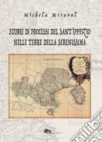 Storie di processi del Sant'Uffizio nelle terre della Serenissima libro di Miraval Michela