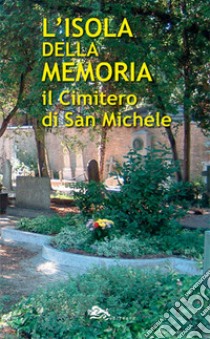 L'isola della memoria. Il cimitero di San Michele libro di Distefano Giovanni; Reato Danilo; Perego Andrea; Distefano G. (cur.)