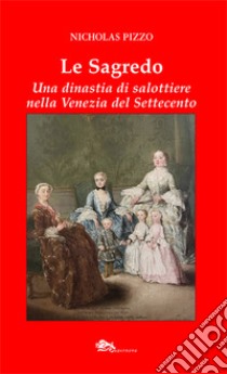 Le Sagredo. Una dinastia di salottiere nella Venezia del Settecento libro di Pizzo Nicholas