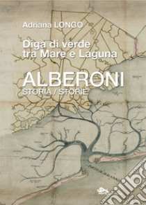 Alberoni. Diga di verde tra mare e laguna. Storia-Storie libro di Longo Adriana