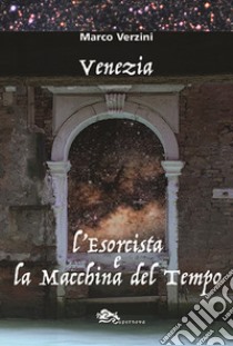 Venezia. L'esorcista e la macchina del tempo libro di Verzini Marco