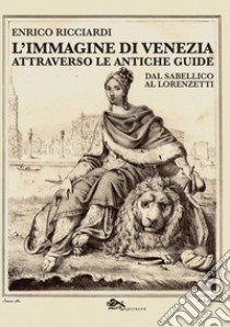 L'immagine di Venezia attraverso le antiche guide. Dal Sabellico al Lorenzetti libro di Ricciardi Enrico