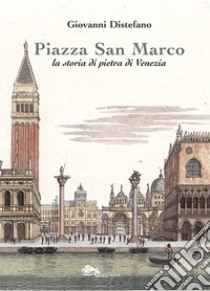 Piazza San Marco. La storia di pietra di Venezia libro di Distefano Giovanni