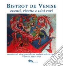 Bistrot de Venise. Eventi, ricette e vini vari. Cronaca quotidiana artistico letteraria Venezia 1993-2023 libro di Fragiacomo Sergio