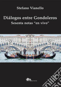 Diálogos entre gondoleros. Sesenta notas «en vivo» libro di Vianello Stefano