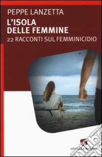 L'isola delle femmine. 22 racconti sul femminicidio libro di Lanzetta Peppe