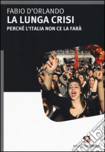 La lunga crisi. Perché l'Italia non ce la farà libro di D'Orlando Fabio