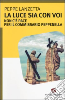 La luce sia con voi. Non c'è pace per il commissario Peppenella libro di Lanzetta Peppe